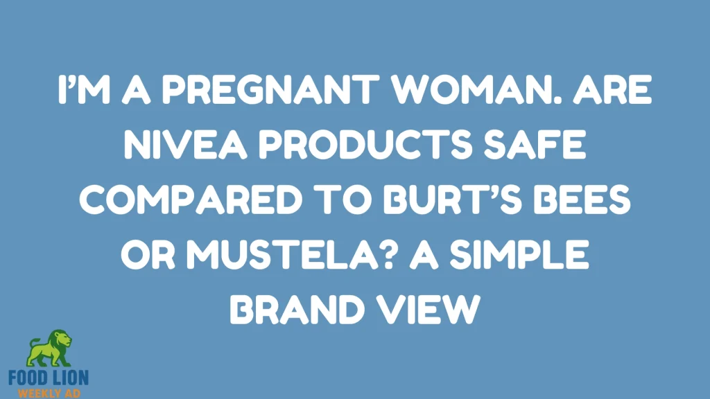 i’m a pregnant woman. are nivea products safe compared to burt’s bees or mustela A Simple Brand View